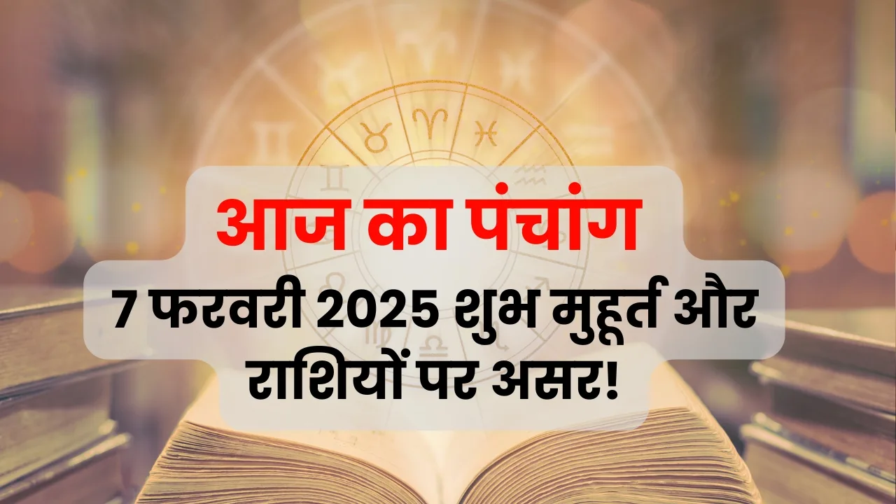 7 फरवरी 2025 का पंचांग: जानिए शुभ मुहूर्त और राशियों पर प्रभाव