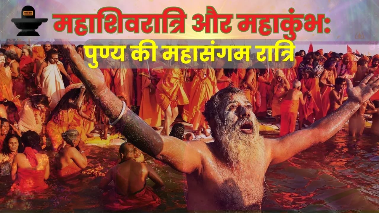 महाशिवरात्रि और महाकुंभ का संयोग: जीवन के सभी कष्टों का नाश