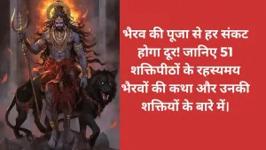 भैरव की पूजा से हर संकट होगा दूर! जानिए 51 शक्तिपीठों के रहस्यमय भैरवों की कथा और उनकी शक्तियों के बारे में।