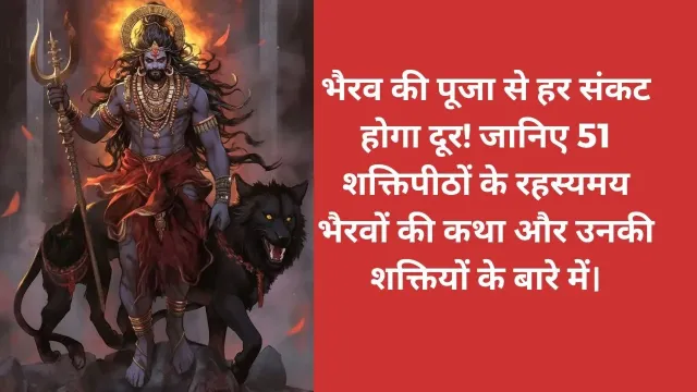 भैरव की पूजा से हर संकट होगा दूर! जानिए 51 शक्तिपीठों के रहस्यमय भैरवों की कथा और उनकी शक्तियों के बारे में।