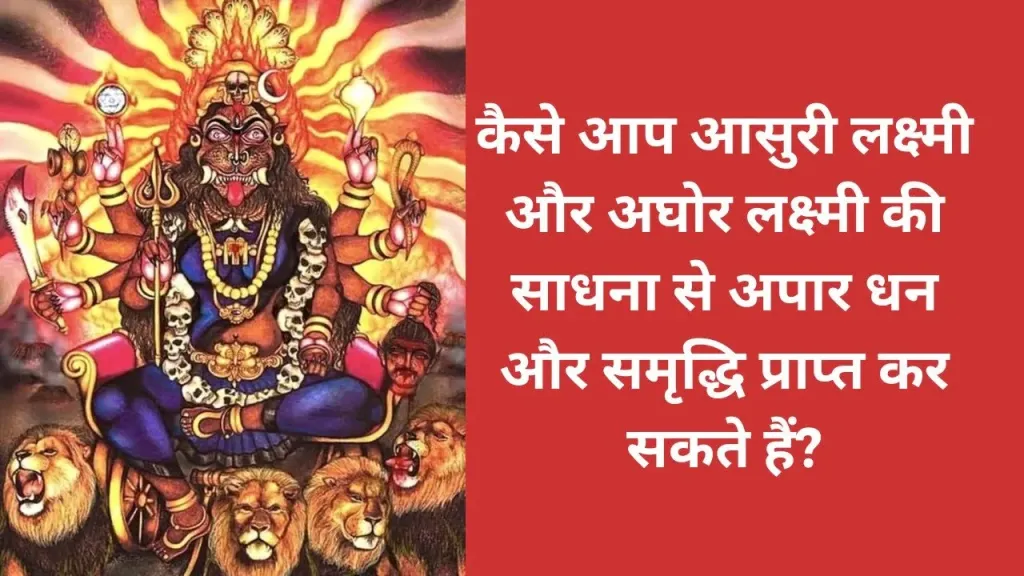 कैसे आप आसुरी लक्ष्मी और अघोर लक्ष्मी की साधना से अपार धन और समृद्धि प्राप्त कर सकते हैं?