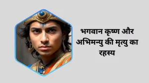 भगवान कृष्ण ने अभिमन्यु को क्यों नहीं बचाया: धर्म और कर्म का अनोखा समन्वय