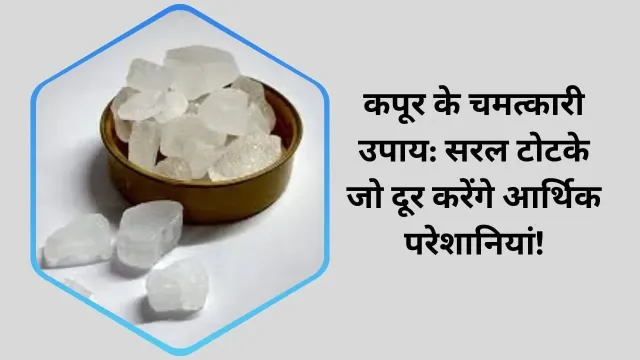 कपूर के उपाय: आर्थिक समस्याओं से छुटकारा पाने के लिए करें ये सरल कपूर के टोटके