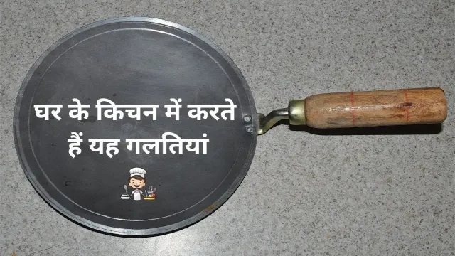 क्या आप भी घर के किचन में करते हैं यह गलतियां, देखिए महत्वपूर्ण जानकारी