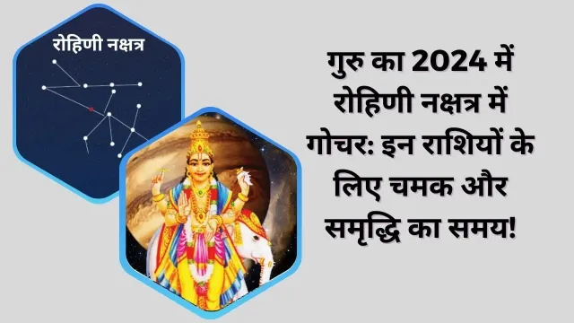 गुरु का 2024 में रोहिणी नक्षत्र में गोचर: इन राशियों के लिए चमक और समृद्धि का समय!