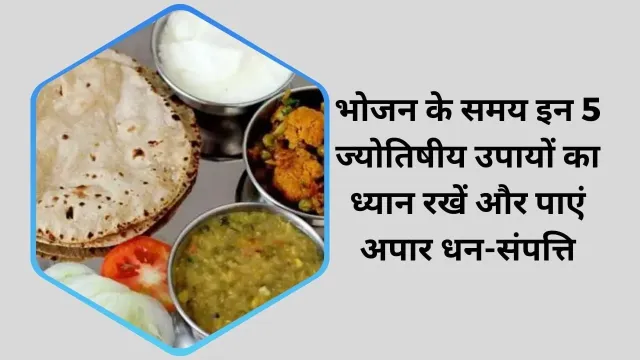 भोजन के समय इन 5 ज्योतिषीय उपायों का ध्यान रखें और पाएं अपार धन-संपत्ति