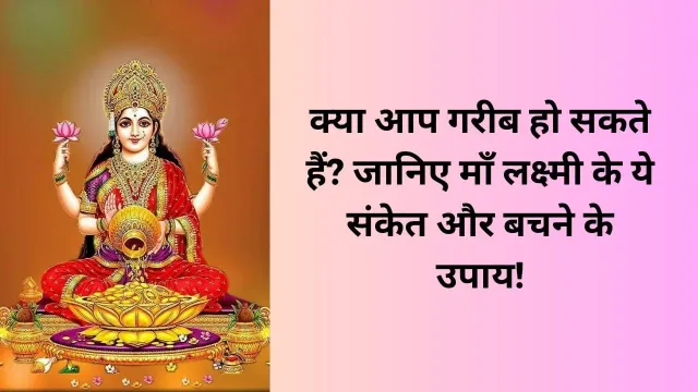 क्या आप गरीब हो सकते हैं? जानिए माँ लक्ष्मी के ये संकेत और बचने के उपाय!