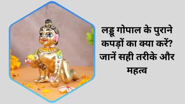 लड्डू गोपाल के पुराने कपड़ों का क्या करें? जानें सही तरीके और महत्व