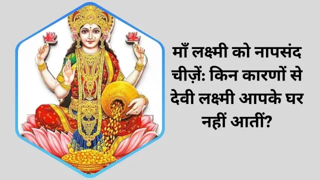 माँ लक्ष्मी को नापसंद चीज़ें: किन कारणों से देवी लक्ष्मी आपके घर नहीं आतीं?