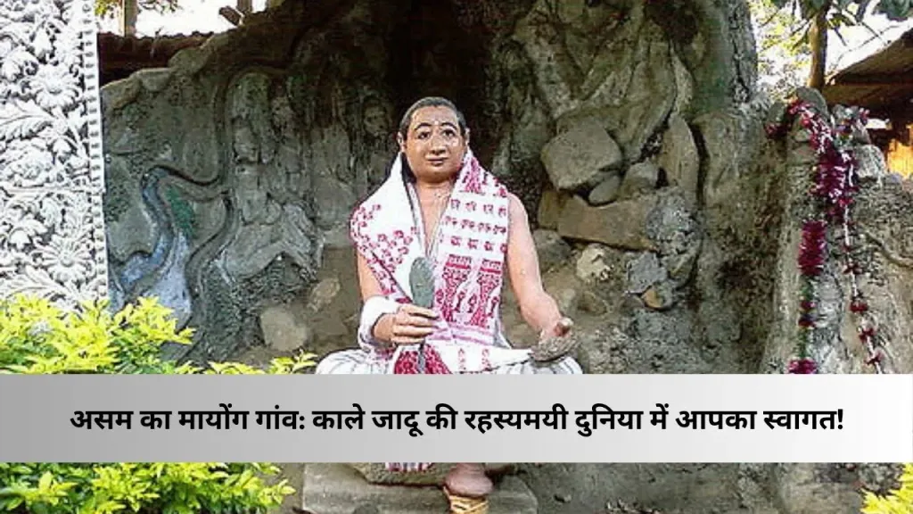 असम का रहस्यमयी mayong gaon | गांव मायोंग: काले जादू की राजधानी