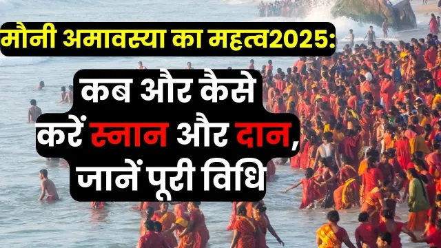 मौनी अमावस्या का क्या है महत्व, जानिए साल 2025 में मौनी अमावस्या पर कब करें स्नान और दान