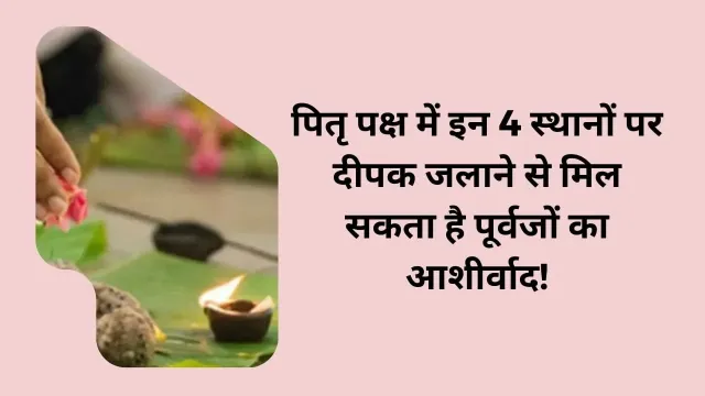 पितृ पक्ष में इन स्थानों पर दीपक जलाने से मिलेगा पूर्वजों का आशीर्वाद