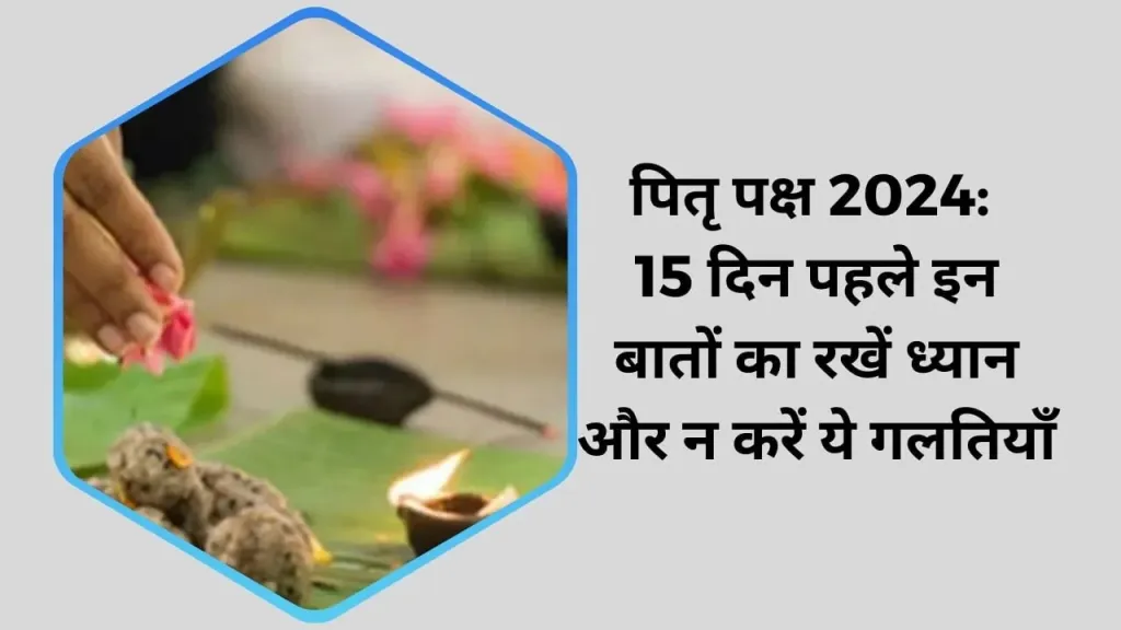 पितृ पक्ष 2024: 15 दिन पहले इन बातों का रखें ध्यान और न करें ये गलतियाँ