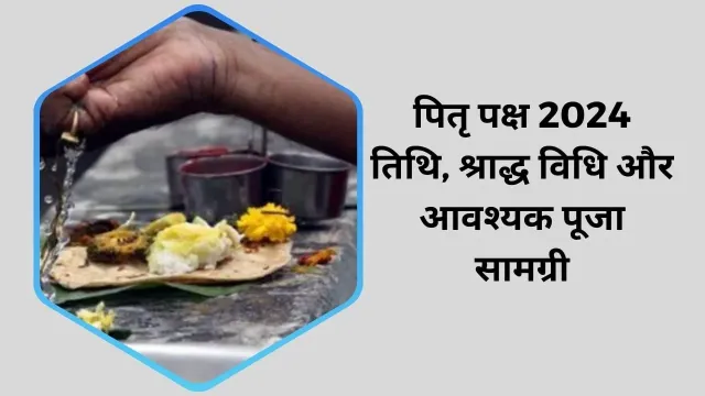 पितृ पक्ष 2024: तिथि, श्राद्ध विधि और आवश्यक पूजा सामग्री