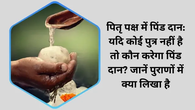 पितृ पक्ष में पिंड दान: यदि कोई पुत्र नहीं है तो कौन करेगा पिंड दान? जानें पुराणों में क्या लिखा है