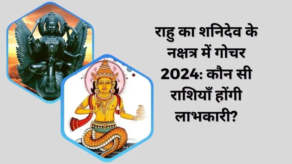 राहु का शनिदेव के नक्षत्र में गोचर 2024: कौन सी राशियाँ होंगी लाभकारी?