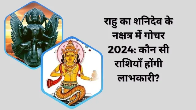 राहु का शनिदेव के नक्षत्र में गोचर 2024: कौन सी राशियाँ होंगी लाभकारी?