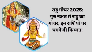 राहु गोचर 2025: गुरु नक्षत्र में राहु का गोचर, इन राशियों पर चमकेगी किस्मत!