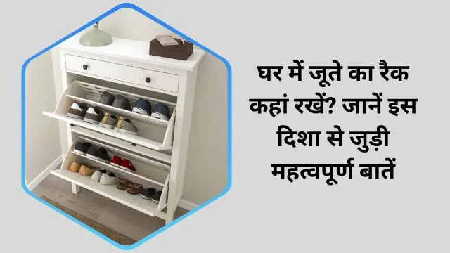 घर में जूते का रैक कहां रखें? जानें इस दिशा से जुड़ी महत्वपूर्ण बातें