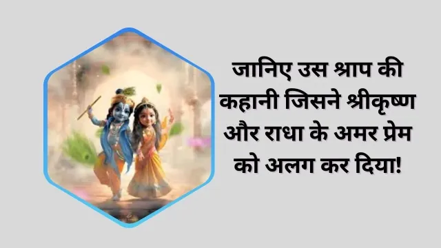 जानिए उस श्राप की कहानी जिसने श्रीकृष्ण और राधा के अमर प्रेम को अलग कर दिया!