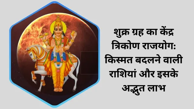 शुक्र ग्रह का केंद्र त्रिकोण राजयोग: इन राशियों को मिलेगा अपार धन और समृद्धि