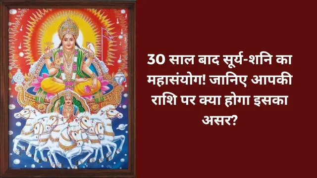30 साल बाद सूर्य-शनि का महासंयोग! जानिए आपकी राशि पर क्या होगा इसका असर?