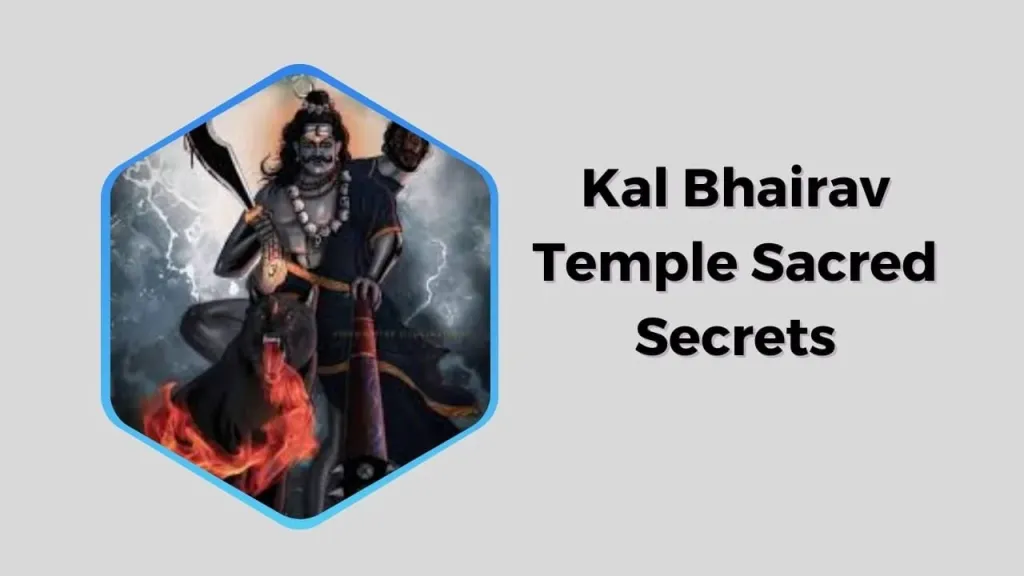 Unveiling Mysteries of the Kal Bhairav Temple Sacred Secrets and Spiritual Journeys Await