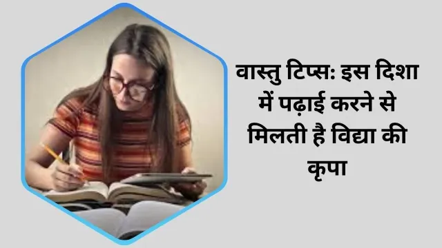 वास्तु टिप्स: इस दिशा में पढ़ाई करने से मिलती है विद्या की कृपा