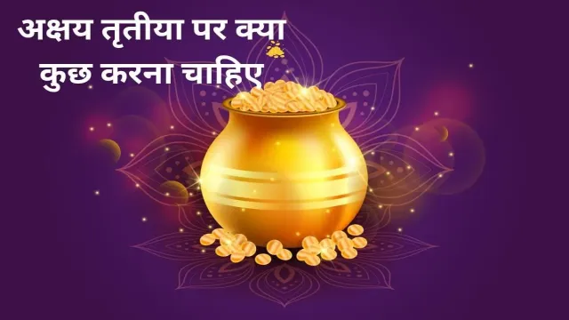 अक्षय तृतीया पर क्या कुछ करना चाहिए, यहां पर देखिए